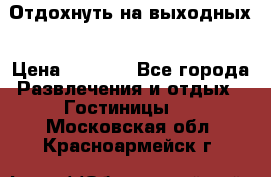 Отдохнуть на выходных › Цена ­ 1 300 - Все города Развлечения и отдых » Гостиницы   . Московская обл.,Красноармейск г.